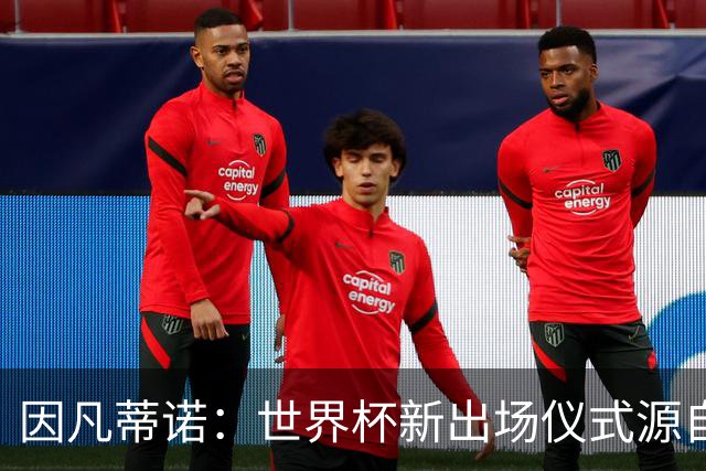 因凡蒂诺：世界杯新出场仪式源自于皮耶罗的建议，全队一起唱国歌